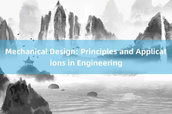 Mechanical Design: Principles and Applications in Engineering