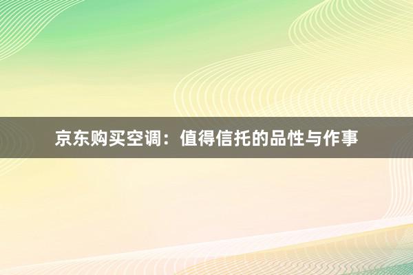 京东购买空调：值得信托的品性与作事